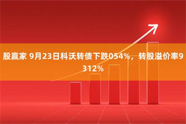股赢家 9月23日科沃转债下跌054%，转股溢价率9312%