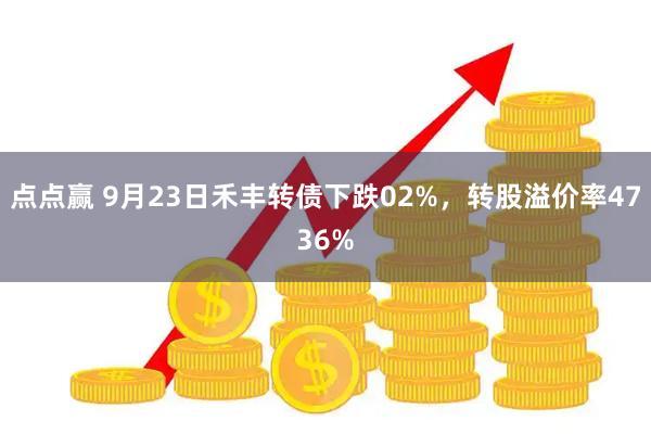 点点赢 9月23日禾丰转债下跌02%，转股溢价率4736%