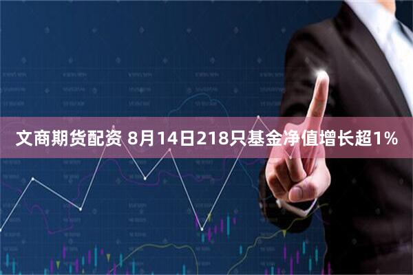 文商期货配资 8月14日218只基金净值增长超1%