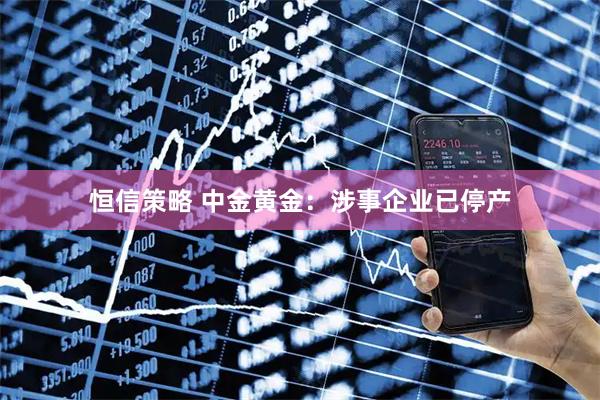 恒信策略 中金黄金：涉事企业已停产