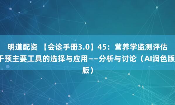 明道配资 【会诊手册3.0】45：营养学监测评估干预主要工具的选择与应用——分析与讨论（AI润色版）