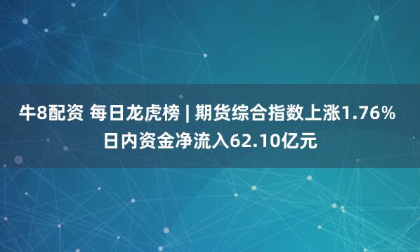 牛8配资 每日龙虎榜 | 期货综合指数上涨1.76% 日内资金净流入62.10亿元